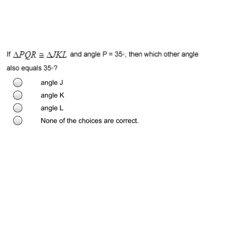 If PQR = JKL and angle P = 35-, then which other angle equals 35? A. Angle J B. Angle-example-1