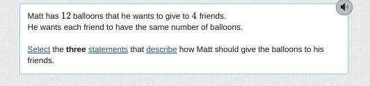 Matt has 12 balloons that he wants to give to 4 friends. He wants each friend to have-example-1