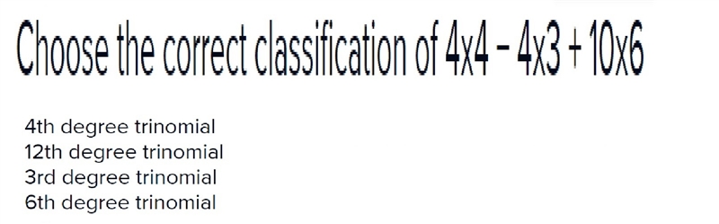 Choose the correct classification of 4x4 ??? 4x3 + 10x6. 4th degree trinomial 12th-example-1