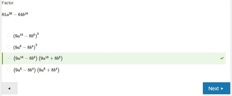 Factor. 81a36−64b16 (9a6−8b4)(9a6+8b4) (9a18−8b8)(9a18+8b8) (9a6−8b4)2 (9a18−8b8)2-example-1