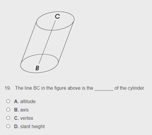 The line BC in the figure above is the _______ of the cylinder. A. altitude B. axis-example-1