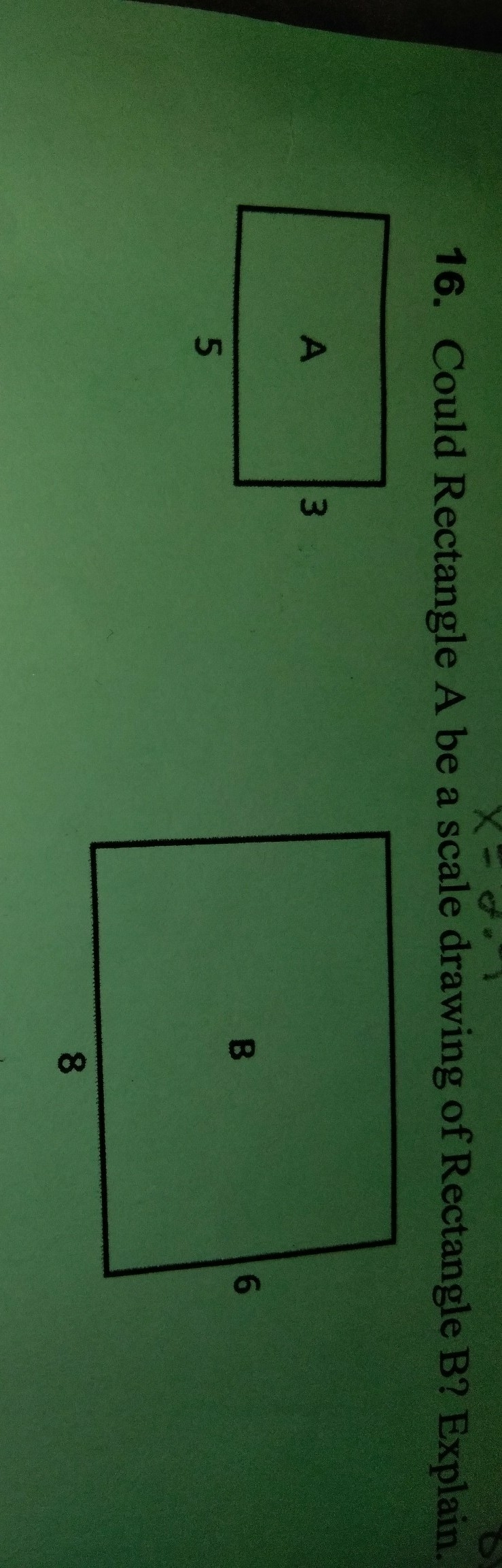 Could rectangle a be a scale drawing of rectangle b? explain.-example-1