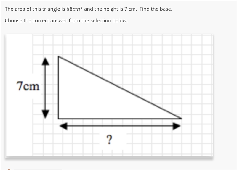 The area of this triangle is 56 c m 2 and the height is 7 cm. Find the base. Choose-example-1