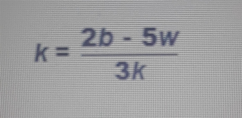 ** PLEASE HELP!! ** Solve for w. A.) W= 4k-2b / -5 B.) W= 3k^2- b / -5 C.) W= -3k-example-1