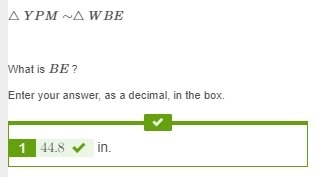 △YPM∼△WBE△YPM∼△WBE What is BE ? Enter your answer, as a decimal, in the box. in. Triangle-example-1