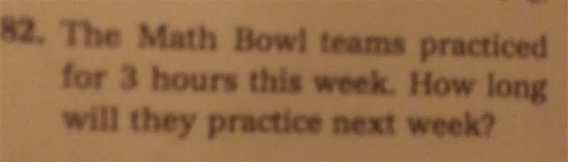 HELP PLEASE!!! The math bowl team practice for 3 hours this week how long will I practice-example-1