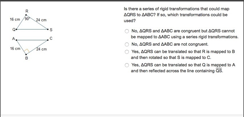 Is there a series of rigid transformations that could map ΔQRS to ΔABC? If so, which-example-1