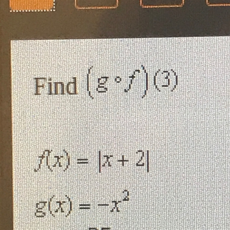 Find (g•f)(3) F(x)=|x+2| g(x)=-x^2-example-1