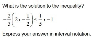 35 POINTS!!! What is the solution to the inequality? -2/3 (2x - 1/2)<= 1/5x - 1-example-1