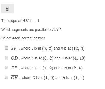 The slope of AB¯¯¯¯¯ is −4. Which segments are parallel to AB¯¯¯¯¯ ? Select each correct-example-1