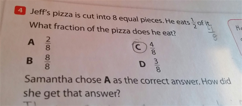 jeff pizza is cut into 8 equal pieces. he eats 1/2 of it. Samantha says he ate 2/8 of-example-1