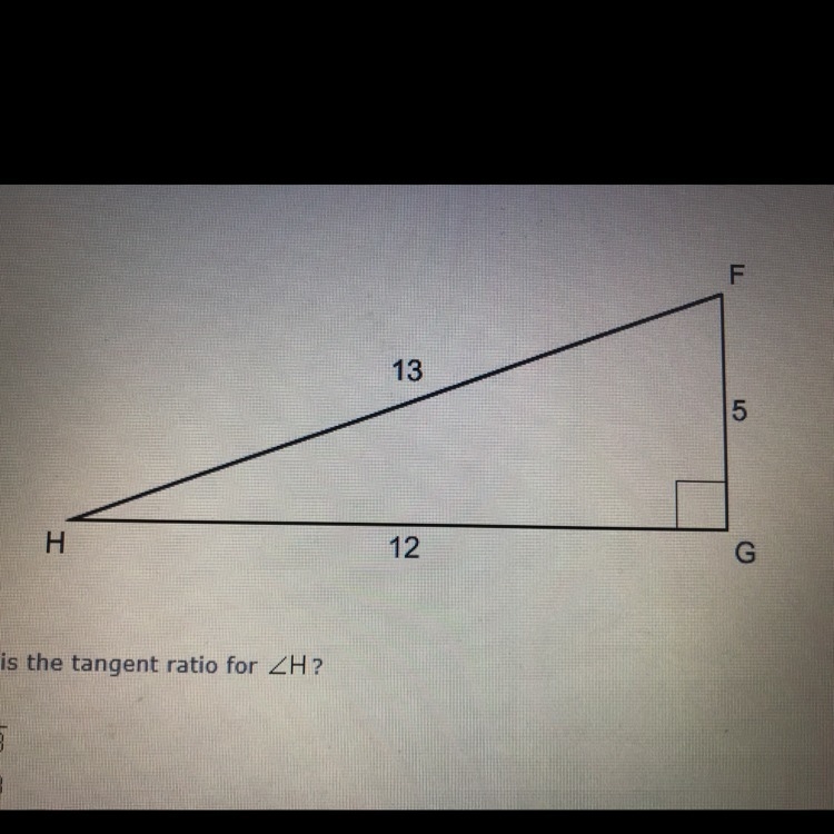 What is the tangent ratio for angle H? A. 5/13 B. 13/5 C. 5/12 D. 12/5 Need help..-example-1