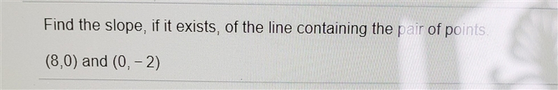Find the slope if it exists (8,0) and (0,-2)-example-1