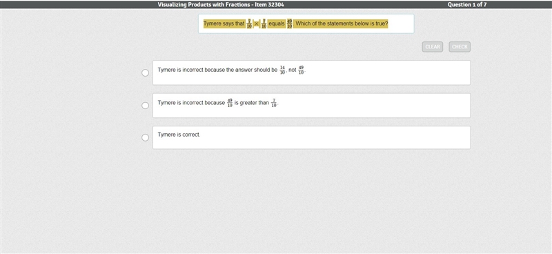 Tymere says that 7/10 × 7/10 equals 49/10. Which of the statements below is true?-example-1