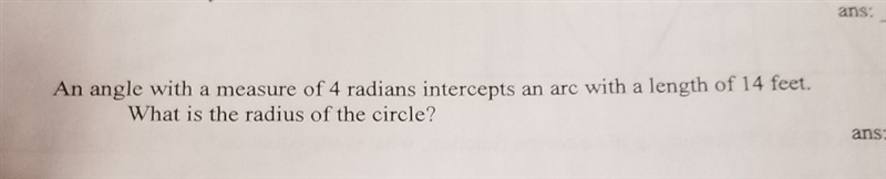 an angle with a measure of 4 radians intercepts an arc with a length of 14 feet. what-example-1