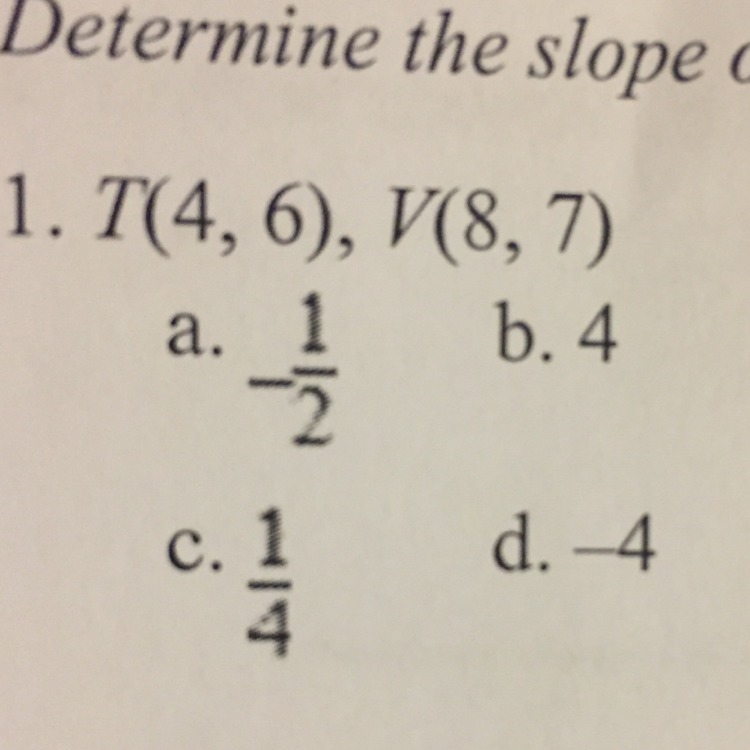 Determine the slope of the line that contains the given points. T(4, 6), V(8, 7)-example-1