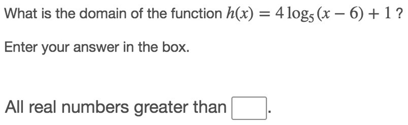 What is the domain of the function h(x)=4log_5(x−6)+1 ? Enter your answer in the box-example-1