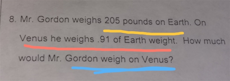 Mr.Gordon weighs 205 pounds on earth on venus he weighs .91 of earth weight.How much-example-1