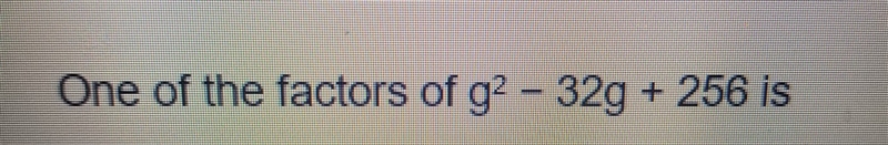 One of the factors of g squared -32g+256 is what?-example-1