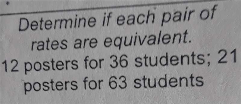 Determine if each pair of rates are equivalent. 12 postersfoe 36 students; 21 posters-example-1