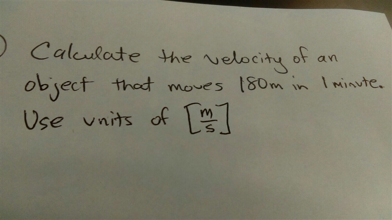 Calculate the velocity of an object that moves 180m in 1 minute. Use units of (m/s-example-1