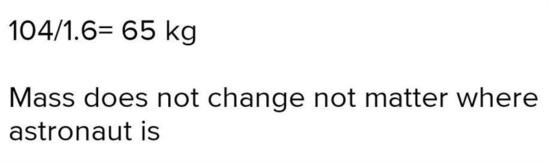 2. An astronaut weighs 104 newtons on the moon, where the strength of gravity is 1.6 newtons-example-1
