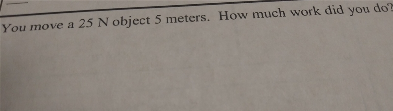 You move 25N object 5 meters. how much work did you do-example-1