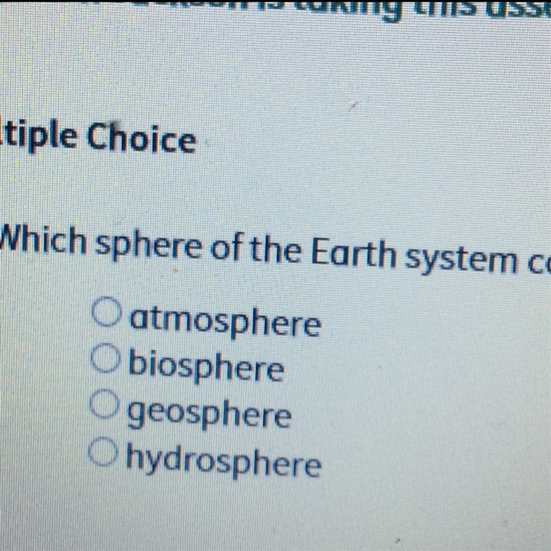 Which sphere of the earth system contains all living organisms.A. Atmosphere b.biosphere-example-1