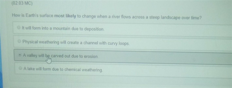 Am i right? i picked C.... How is Earth's surface most likely to change when a river-example-1