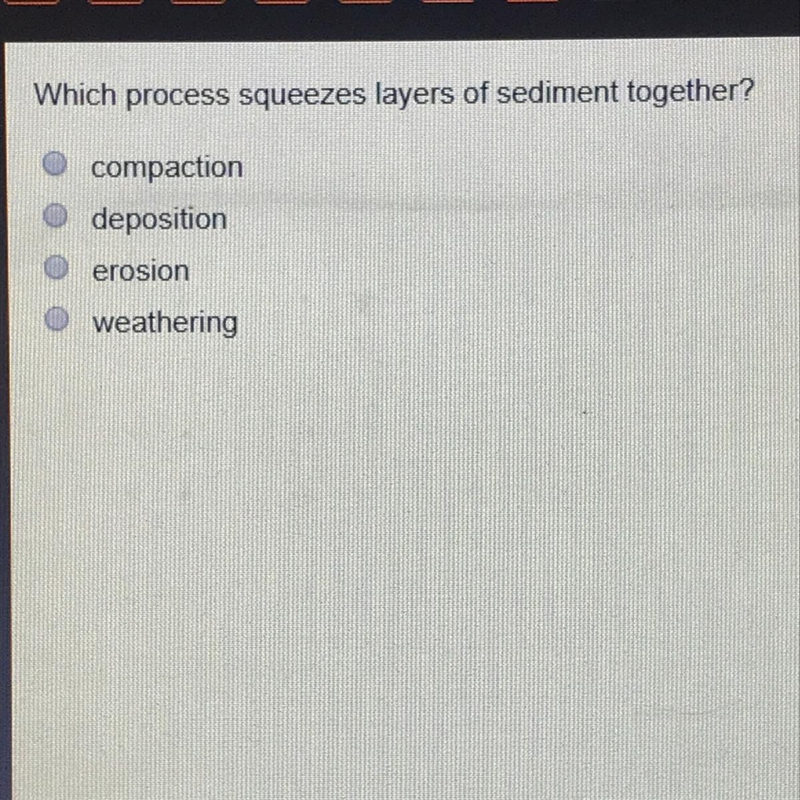 Which process squeezes layers of sediment together? compaction deposition erosion-example-1