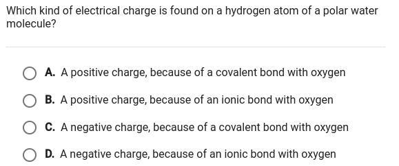 Which kind of electrical charge is found on a hydroge atom of a polar water molecule-example-1