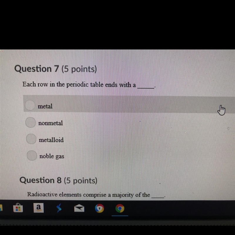 Question 7 (5 points) Each row in the periodic table ends with a_____ metal nonmetal-example-1