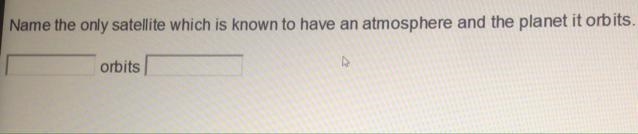 Name the only satellite which is known to have an atmosphere in the planet it orbits-example-1