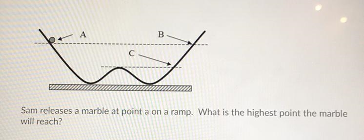 4. Sam releases a marble at point A on a ramp. What is the highest point the marble-example-1