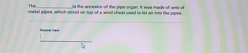 the ____ is the ancestor of the pipe organ. it was made of sets of metal pipes, which-example-1