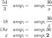 \begin{array}{rcl}(54)/(3) &amp; = &amp; (36)/(x)\\\\18 &amp; = &amp; (36)/(x)\\18x &amp; = &amp; 36\\x &amp; = &amp; \mathbf{2}\\\end{array}