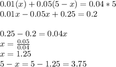 0.01 (x) + 0.05(5-x) = 0.04*5\\0.01x-0.05x+0.25= 0.2\\\\0.25-0.2= 0.04x\\x = (0.05)/(0.04) \\x= 1.25\\5-x= 5-1.25 = 3.75