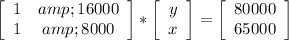 \left[\begin{array}{ccc}1&amp;16000\\1&amp;8000\\\end{array}\right] * \left[\begin{array}{ccc}y\\x\\\end{array}\right] = \left[\begin{array}{ccc}80000\\65000\end{array}\right]