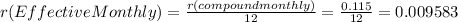 r(EffectiveMonthly)=(r(compound monthly))/(12) =(0.115)/(12)=0.009583