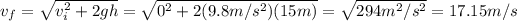 v_(f)=\sqrt{v_(i)^2+2gh} =√(0^2+2(9.8m/s^2)(15m)) =√(294m^2/s^2) =17.15m/s