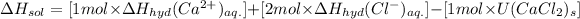 \Delta H_(sol)=[1mol* \Delta H_(hyd)(Ca^(2+))_(aq.)]+[2mol* \Delta H_(hyd)(Cl^(-))_(aq.)]-[1mol* U(CaCl_(2))_(s)]