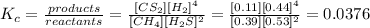 K_(c)=(products)/(reactants) =([CS_(2)][H_(2)]^(4))/([CH_(4)][H_(2)S]^(2))=([0.11][0.44]^(4))/([0.39][0.53]^(2)) =0.0376