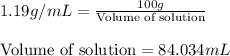 1.19g/mL=\frac{100g}{\text{Volume of solution}}\\\\\text{Volume of solution}=84.034mL