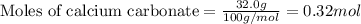 \text{Moles of calcium carbonate}=(32.0g)/(100g/mol)=0.32mol