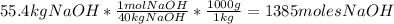 55.4kgNaOH*(1molNaOH)/(40kgNaOH)*(1000g)/(1kg)=1385molesNaOH