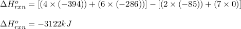 \Delta H^o_(rxn)=[(4* (-394))+(6* (-286))]-[(2* (-85))+(7* 0)]\\\\\Delta H^o_(rxn)=-3122kJ