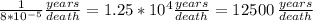 (1)/(8*10^(-5) ) (years)/(death)=1.25*10^(4) (years)/(death) =12500 \, (years)/(death)