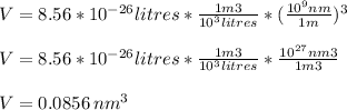 V=8.56*10^(-26)litres*(1m3)/(10^(3)litres )*((10^(9) nm)/(1m ) &nbsp;)^(3)\\\\V=8.56*10^(-26)litres*(1m3)/(10^(3)litres )*(10^(27) nm3)/(1m3 ) &nbsp;\\\\ V=0.0856 \, nm^(3)