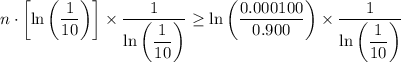 \displaystyle n\cdot \left[\ln{\left((1)/(10)\right)}\right]* (1)/(\ln \left((1)/(10)\right))}\ge \ln\left((0.000100)/(0.900)\right)* (1)/(\ln \left((1)/(10)\right))}