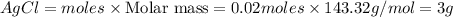 AgCl=moles* {\text {Molar mass}}=0.02moles* 143.32g/mol=3g